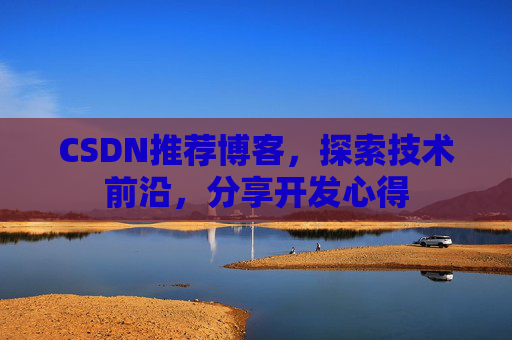 CSDN推荐博客，探索技术前沿，分享开发心得